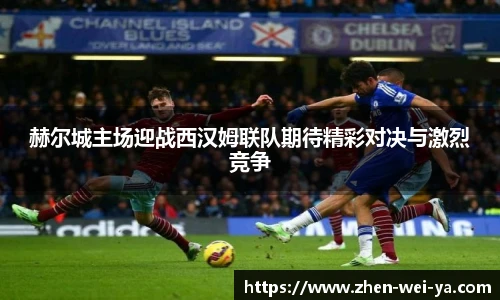 赫尔城主场迎战西汉姆联队期待精彩对决与激烈竞争