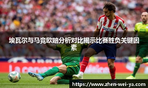埃瓦尔与马竞欧赔分析对比揭示比赛胜负关键因素
